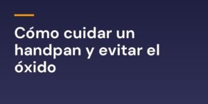 Cómo cuidar un handpan y evitar el óxido