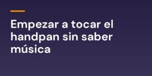 Empezar a tocar el handpan sin saber música