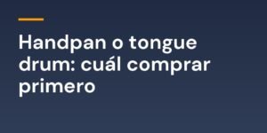 Handpan o tongue drum: cuál comprar primero