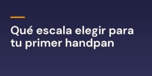 Qué escala elegir para tu primer handpan